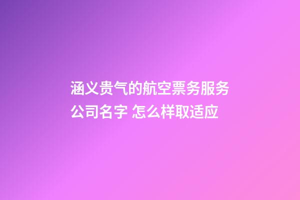 涵义贵气的航空票务服务公司名字 怎么样取适应-第1张-公司起名-玄机派